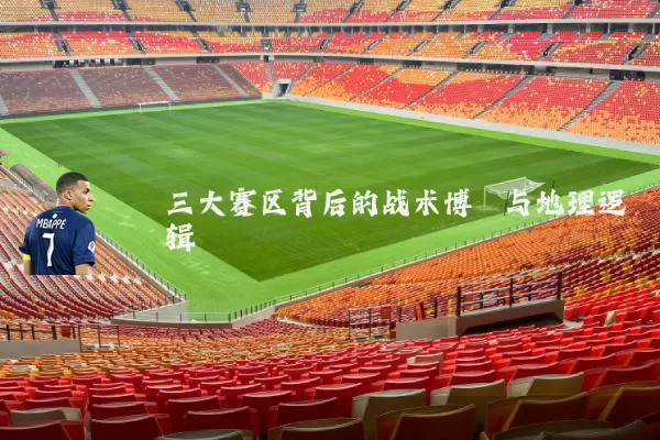 三大赛区背后的战术博弈与地理逻辑