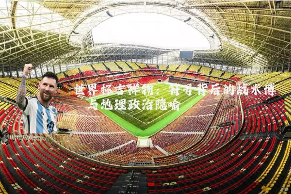 世界杯吉祥物:符号背后的战术博弈与地理政治隐喻