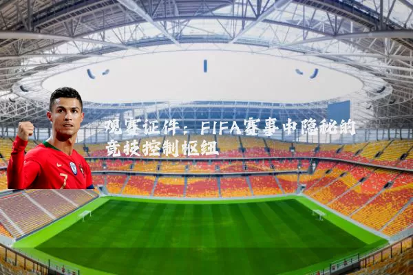 观赛证件:FIFA赛事中隐秘的竞技控制枢纽