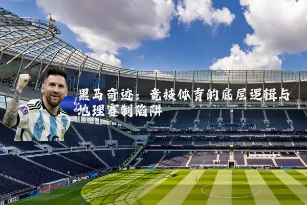 黑马奇迹:竞技体育的底层逻辑与地理赛制陷阱