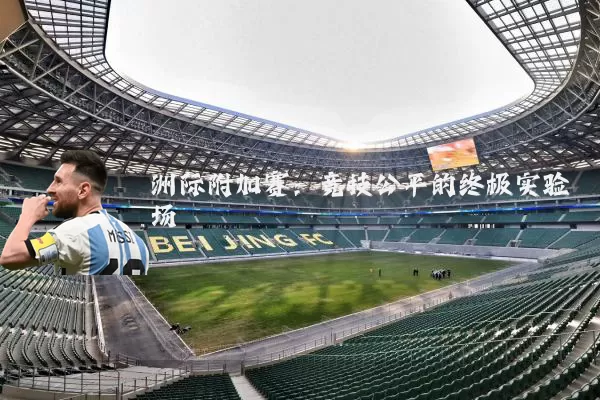 洲际附加赛:竞技公平的终极实验场