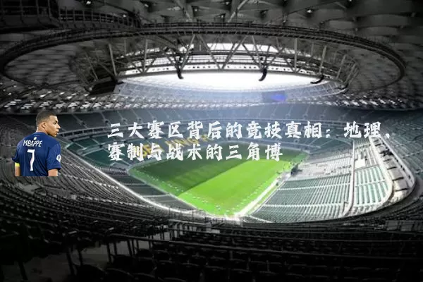 三大赛区背后的竞技真相:地理、赛制与战术的三角博弈