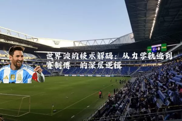 世界波的技术解码:从力学轨迹到赛制博弈的深层逻辑