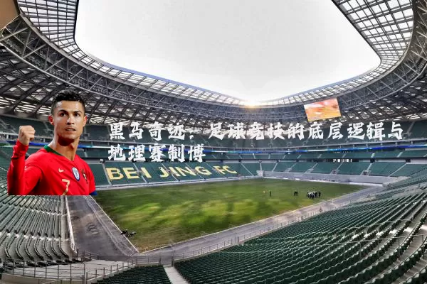 黑马奇迹:足球竞技的底层逻辑与地理赛制博弈