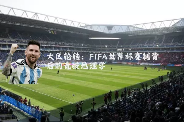大区轮转:FIFA世界杯赛制背后的竞技地理学