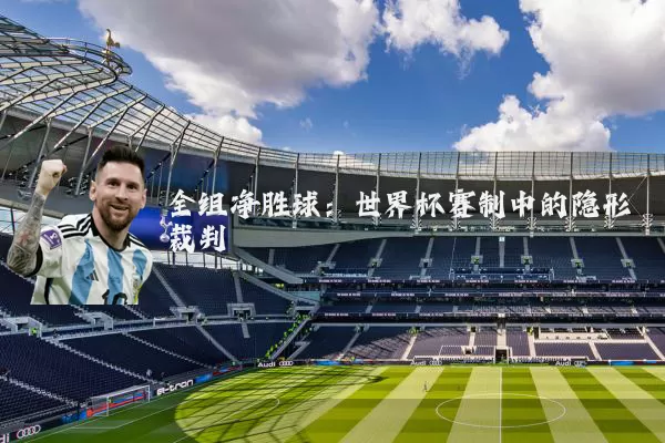 全组净胜球:世界杯赛制中的隐形裁判