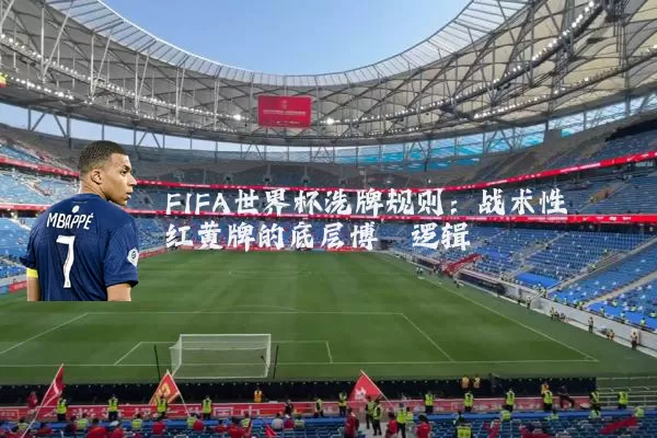 FIFA世界杯洗牌规则：战术性红黄牌的底层博弈逻辑