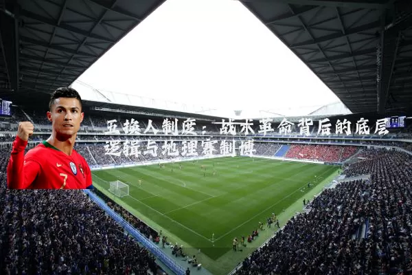 五换人制度:战术革命背后的底层逻辑与地理赛制博弈